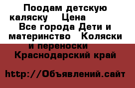 Поодам детскую каляску  › Цена ­ 3 000 - Все города Дети и материнство » Коляски и переноски   . Краснодарский край